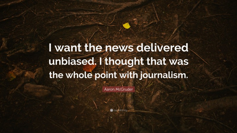 Aaron McGruder Quote: “I want the news delivered unbiased. I thought that was the whole point with journalism.”