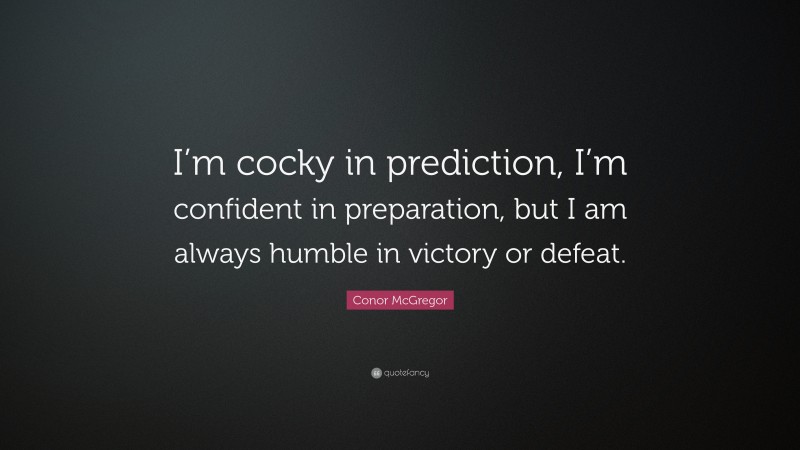 Conor McGregor Quote: “I’m cocky in prediction, I’m confident in preparation, but I am always humble in victory or defeat.”