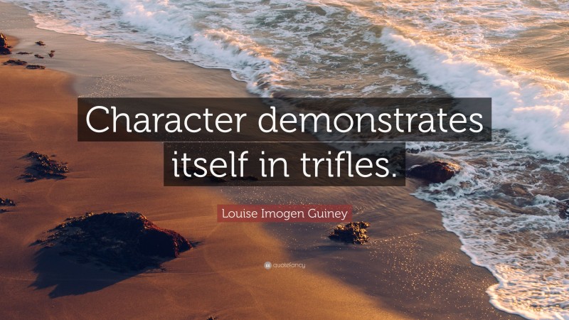Louise Imogen Guiney Quote: “Character demonstrates itself in trifles.”