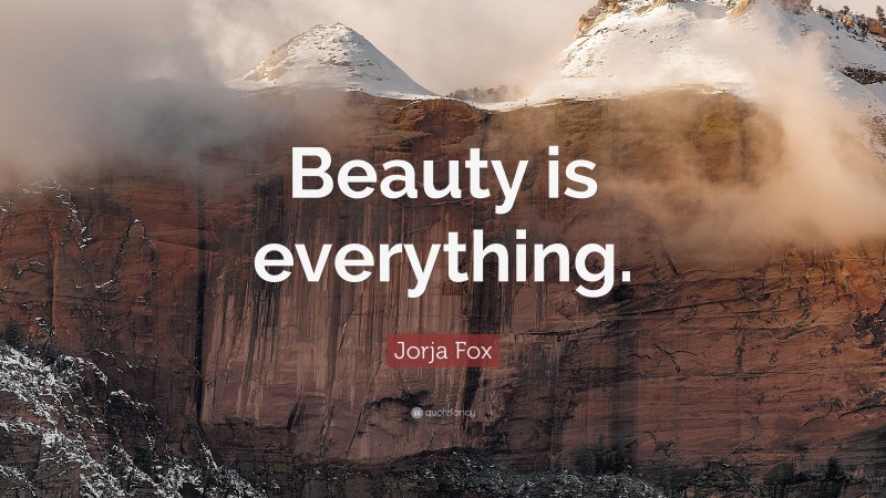 Jorja Fox Quote: “Beauty is everything.”