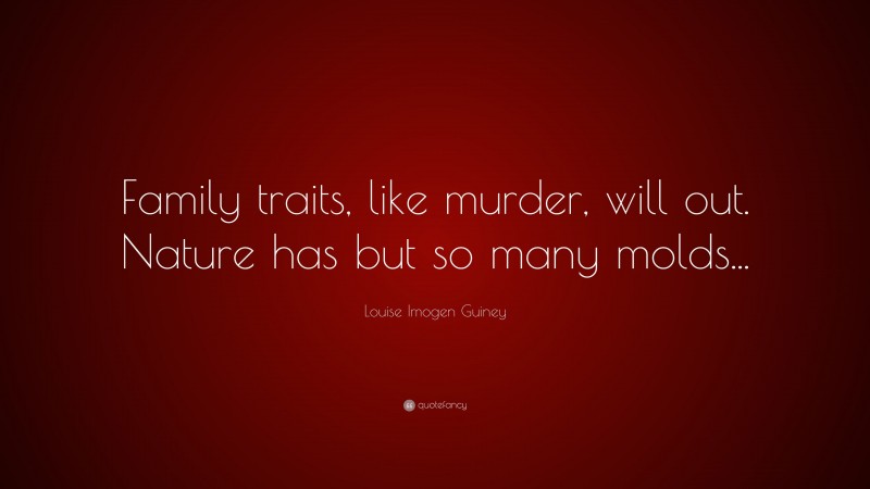 Louise Imogen Guiney Quote: “Family traits, like murder, will out. Nature has but so many molds...”