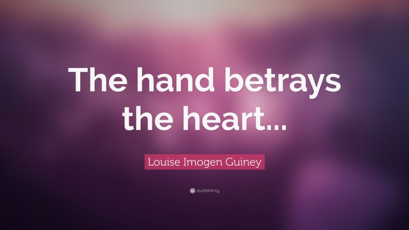 Louise Imogen Guiney Quote: “The hand betrays the heart...”
