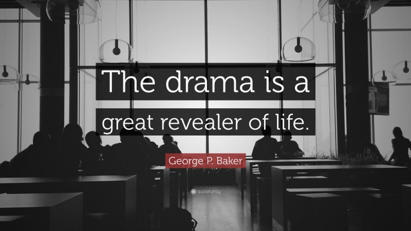 George P. Baker Quote: “The drama is a great revealer of life.”