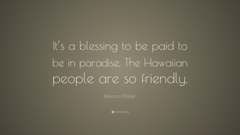 Rebecca Mader Quote: “It’s a blessing to be paid to be in paradise. The Hawaiian people are so friendly.”