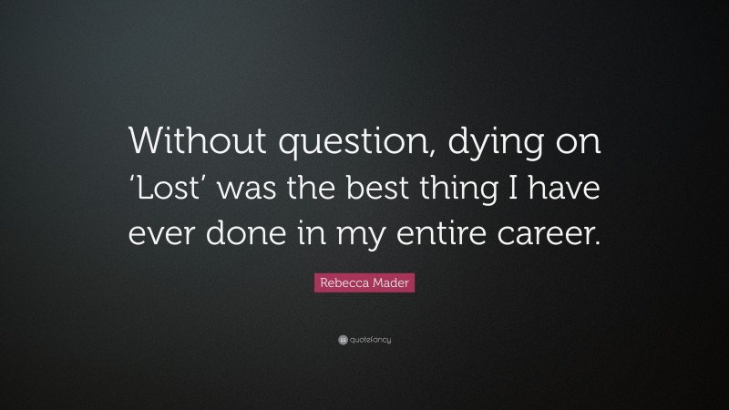 Rebecca Mader Quote: “Without question, dying on ‘Lost’ was the best thing I have ever done in my entire career.”