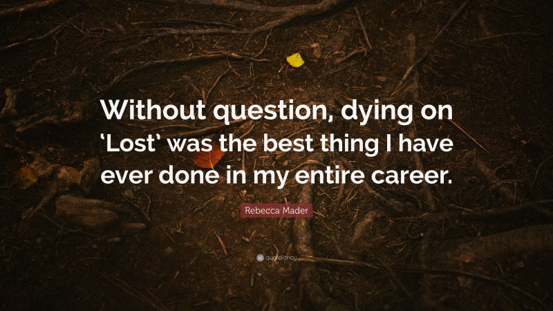 Rebecca Mader Quote: “Without question, dying on ‘Lost’ was the best thing I have ever done in my entire career.”
