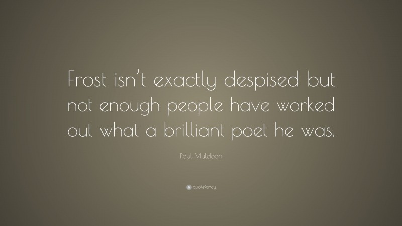 Paul Muldoon Quote: “Frost isn’t exactly despised but not enough people have worked out what a brilliant poet he was.”