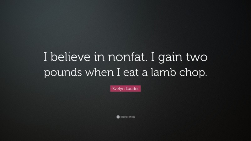 Evelyn Lauder Quote: “I believe in nonfat. I gain two pounds when I eat a lamb chop.”
