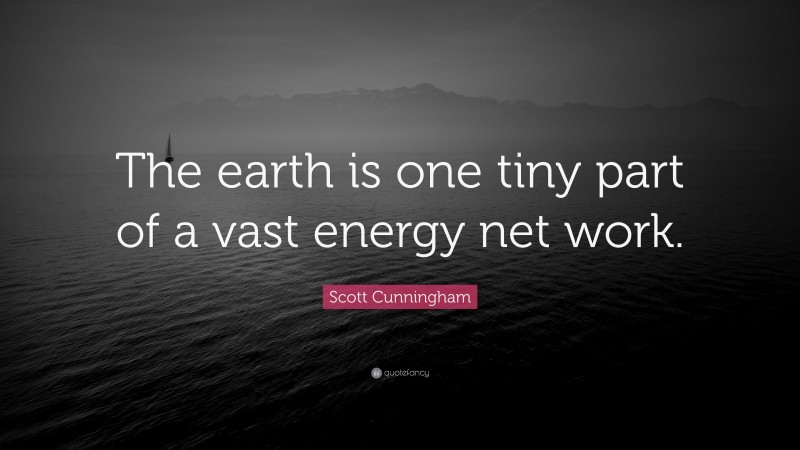 Scott Cunningham Quote: “The earth is one tiny part of a vast energy net work.”