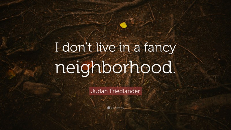 Judah Friedlander Quote: “I don’t live in a fancy neighborhood.”