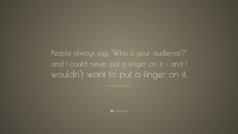 Cassandra Peterson Quote: “People always say, ‘Who is your audience?’ and I could never put a finger on it – and I wouldn’t want to put a finger on it.”