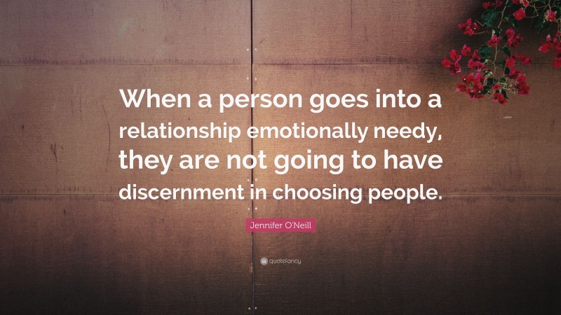 Jennifer O'Neill Quote: “When a person goes into a relationship emotionally needy, they are not going to have discernment in choosing people.”