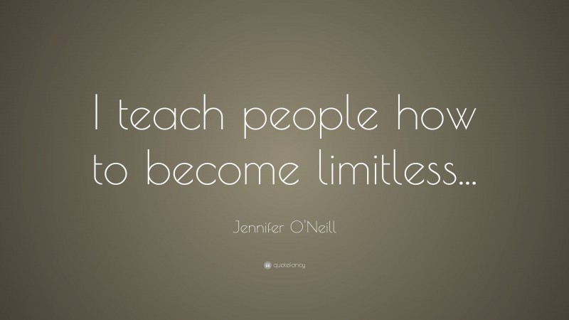 Jennifer O'Neill Quote: “I teach people how to become limitless...”