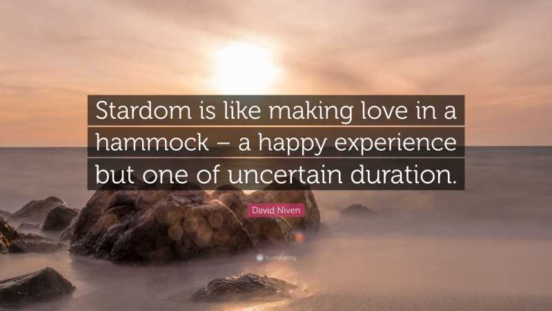 David Niven Quote: “Stardom is like making love in a hammock – a happy experience but one of uncertain duration.”