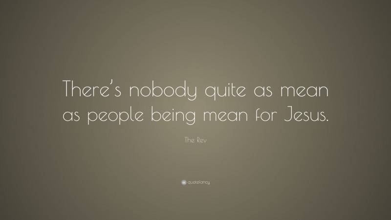 The Rev Quote: “There’s nobody quite as mean as people being mean for Jesus.”