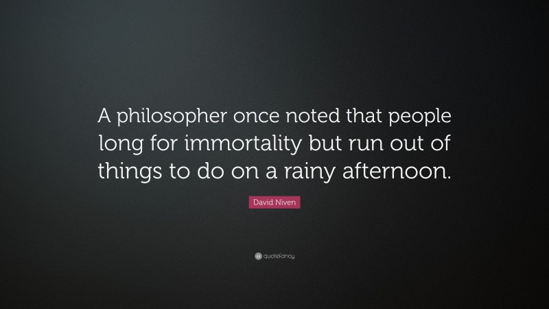 David Niven Quote: “A philosopher once noted that people long for immortality but run out of things to do on a rainy afternoon.”