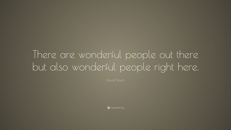David Niven Quote: “There are wonderful people out there but also wonderful people right here.”