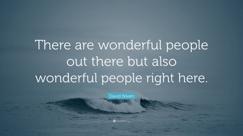 David Niven Quote: “There are wonderful people out there but also wonderful people right here.”