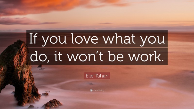 Elie Tahari Quote: “If you love what you do, it won’t be work.”