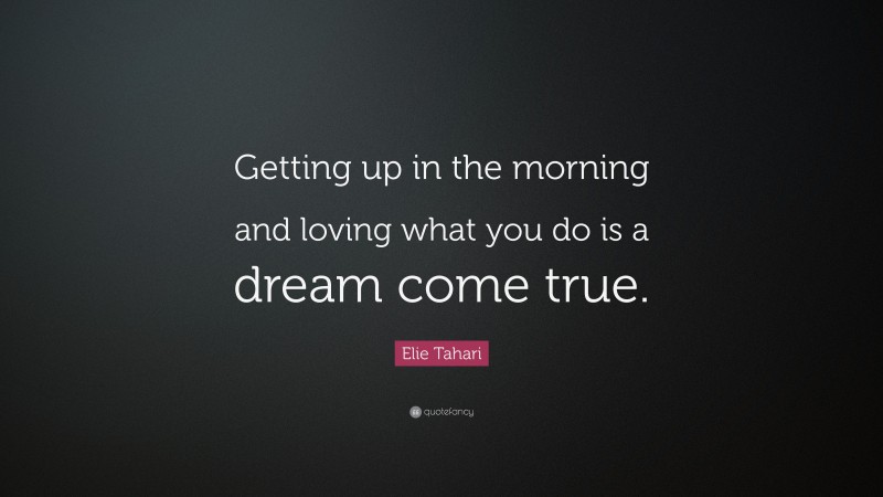 Elie Tahari Quote: “Getting up in the morning and loving what you do is a dream come true.”