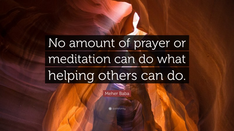 Meher Baba Quote: “No amount of prayer or meditation can do what helping others can do.”