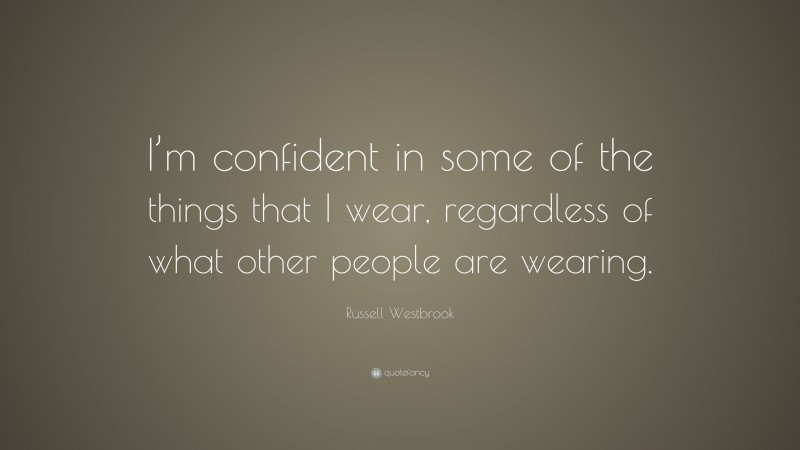 Russell Westbrook Quote: “I’m confident in some of the things that I wear, regardless of what other people are wearing.”
