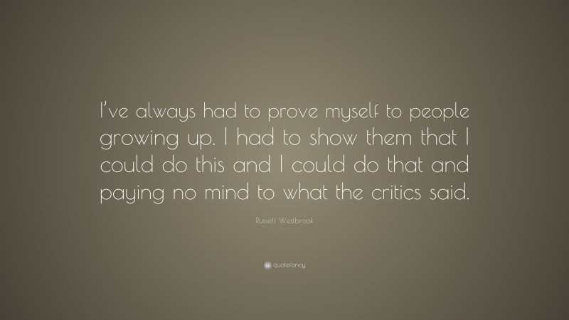 Russell Westbrook Quote: “I’ve always had to prove myself to people growing up. I had to show them that I could do this and I could do that and paying no mind to what the critics said.”