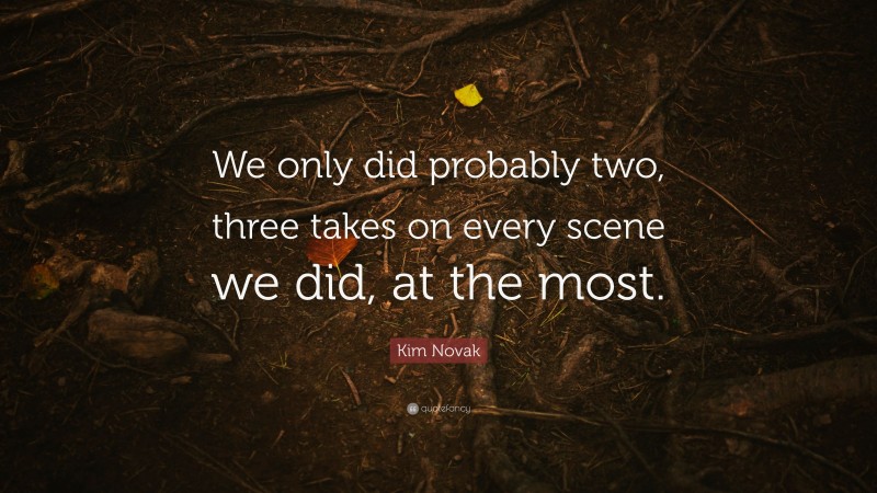 Kim Novak Quote: “We only did probably two, three takes on every scene we did, at the most.”