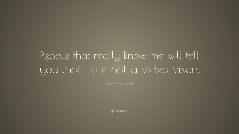 Nina Blackwood Quote: “People that really know me will tell you that I am not a video vixen.”