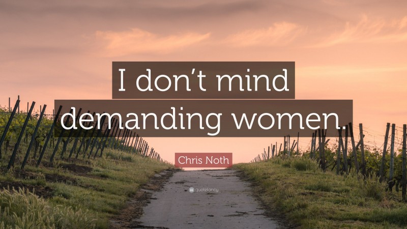 Chris Noth Quote: “I don’t mind demanding women.”