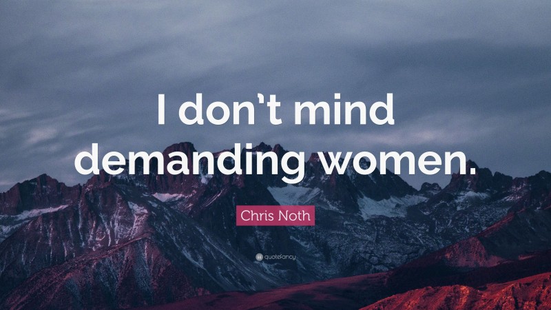 Chris Noth Quote: “I don’t mind demanding women.”