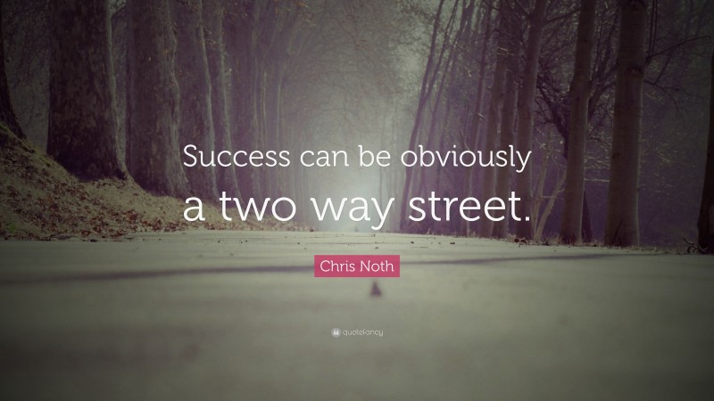 Chris Noth Quote: “Success can be obviously a two way street.”