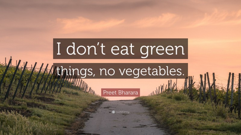 Preet Bharara Quote: “I don’t eat green things, no vegetables.”