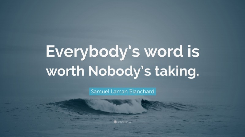 Samuel Laman Blanchard Quote: “Everybody’s word is worth Nobody’s taking.”