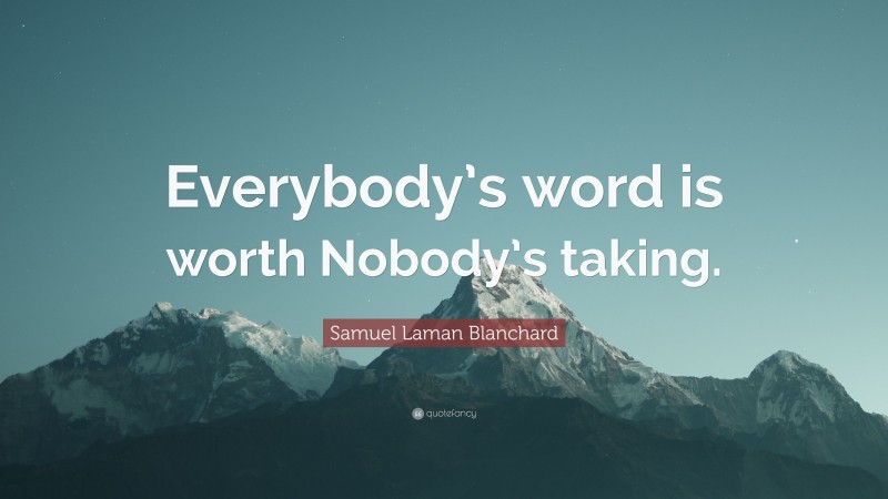 Samuel Laman Blanchard Quote: “Everybody’s word is worth Nobody’s taking.”