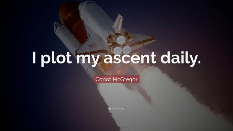 Conor McGregor Quote: “I plot my ascent daily.”