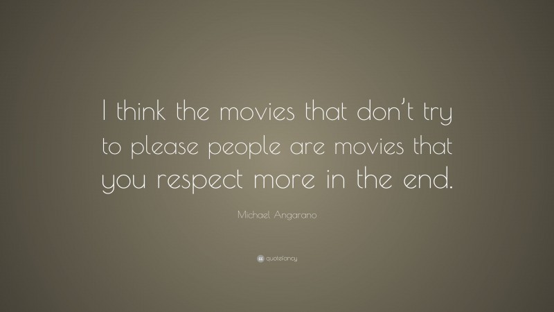 Michael Angarano Quote: “I think the movies that don’t try to please people are movies that you respect more in the end.”
