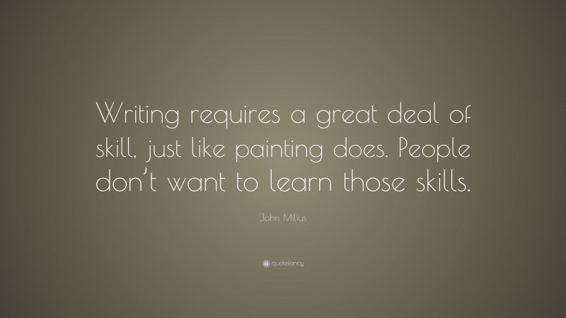 John Milius Quote: “Writing requires a great deal of skill, just like painting does. People don’t want to learn those skills.”