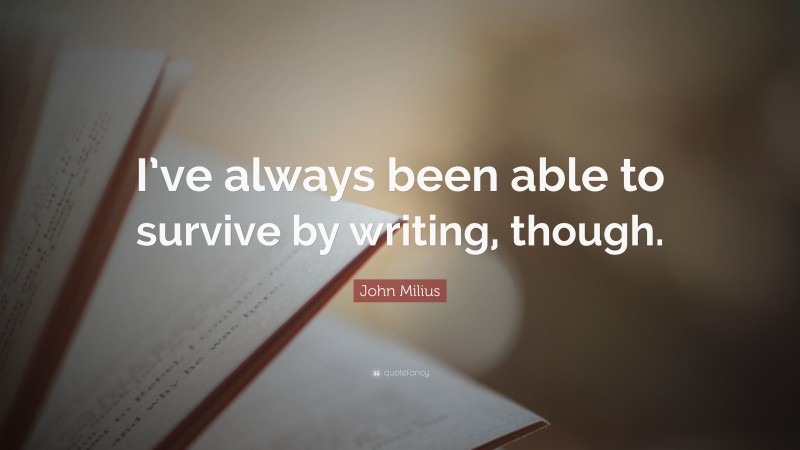 John Milius Quote: “I’ve always been able to survive by writing, though.”