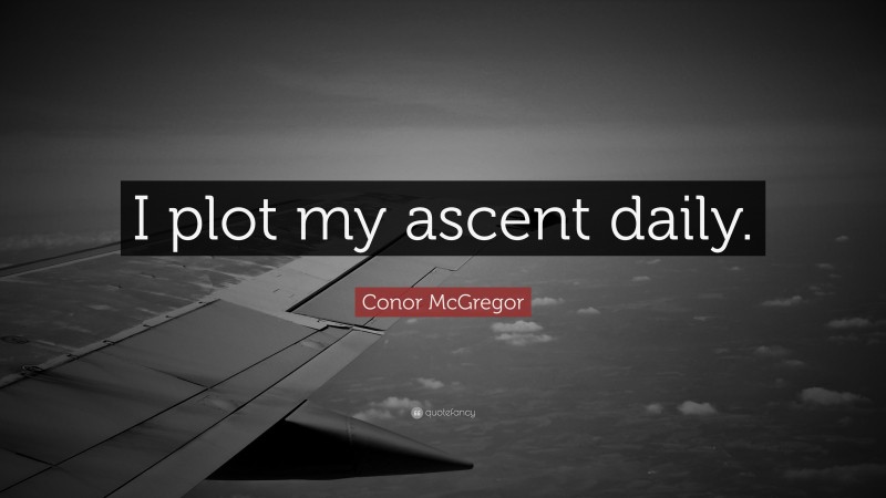 Conor McGregor Quote: “I plot my ascent daily.”