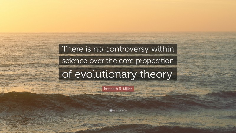 Kenneth R. Miller Quote: “There is no controversy within science over the core proposition of evolutionary theory.”