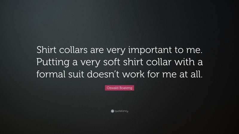Ozwald Boateng Quote: “Shirt collars are very important to me. Putting a very soft shirt collar with a formal suit doesn’t work for me at all.”
