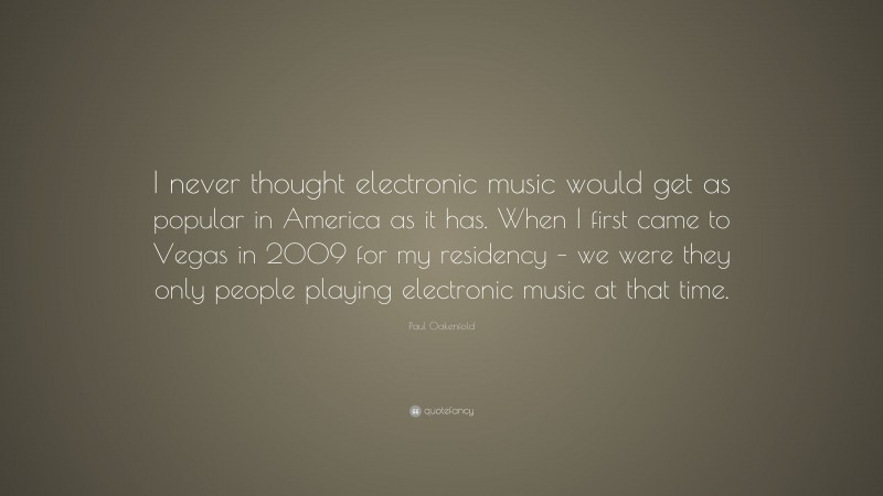 Paul Oakenfold Quote: “I never thought electronic music would get as popular in America as it has. When I first came to Vegas in 2009 for my residency – we were they only people playing electronic music at that time.”