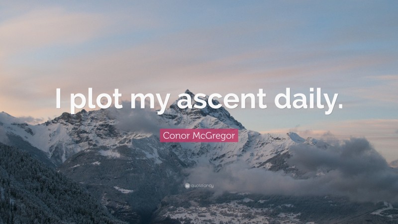 Conor McGregor Quote: “I plot my ascent daily.”