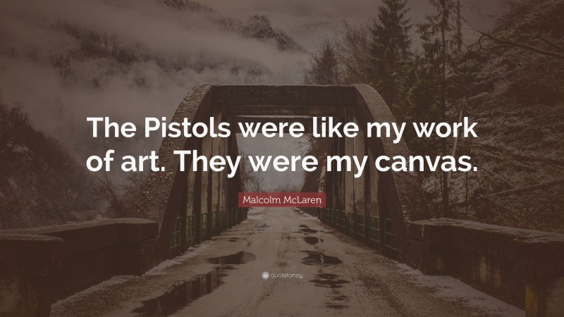 Malcolm McLaren Quote: “The Pistols were like my work of art. They were my canvas.”