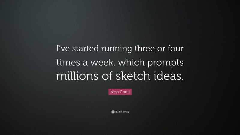 Nina Conti Quote: “I’ve started running three or four times a week, which prompts millions of sketch ideas.”