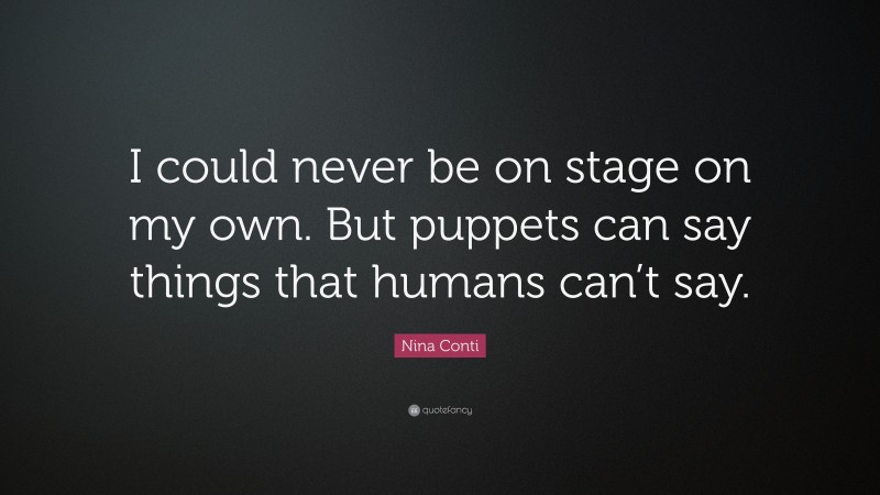 Nina Conti Quote: “I could never be on stage on my own. But puppets can say things that humans can’t say.”