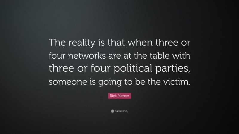 Rick Mercer Quote: “The reality is that when three or four networks are at the table with three or four political parties, someone is going to be the victim.”
