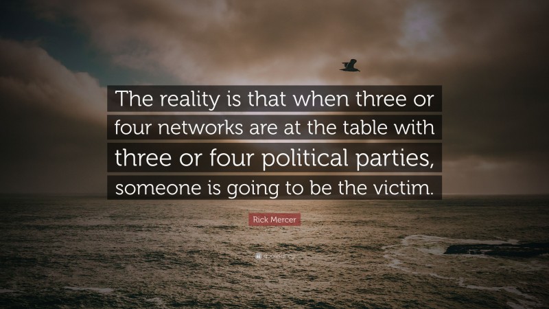 Rick Mercer Quote: “The reality is that when three or four networks are at the table with three or four political parties, someone is going to be the victim.”