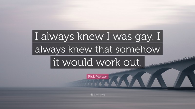Rick Mercer Quote: “I always knew I was gay. I always knew that somehow it would work out.”